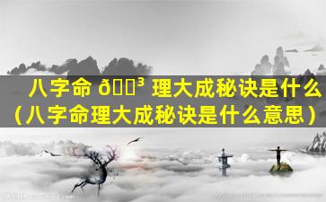 八字命 🐳 理大成秘诀是什么（八字命理大成秘诀是什么意思）